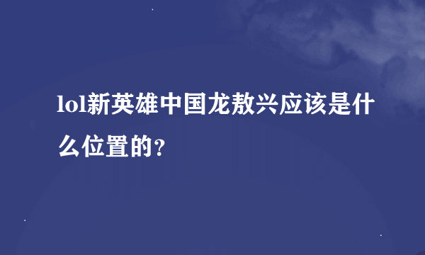 lol新英雄中国龙敖兴应该是什么位置的？