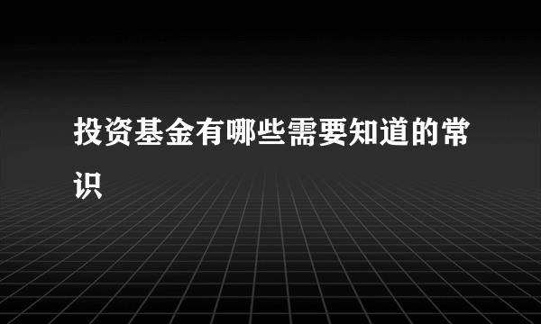 投资基金有哪些需要知道的常识