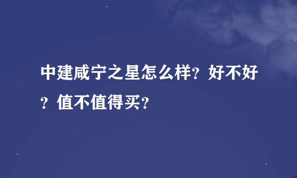 中建咸宁之星怎么样？好不好？值不值得买？