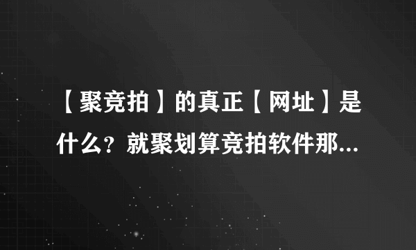 【聚竞拍】的真正【网址】是什么？就聚划算竞拍软件那个聚竞拍！