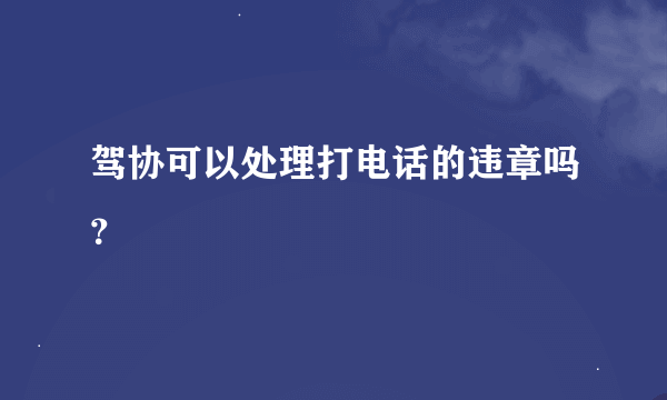 驾协可以处理打电话的违章吗？