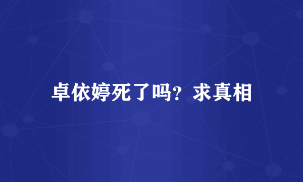 卓依婷死了吗？求真相