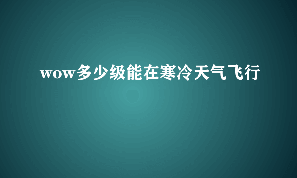 wow多少级能在寒冷天气飞行