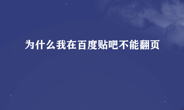 为什么我在百度贴吧不能翻页