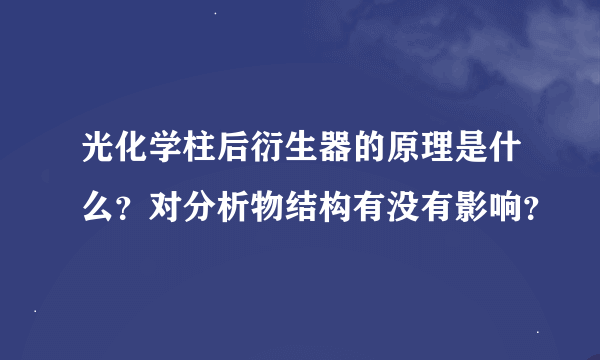 光化学柱后衍生器的原理是什么？对分析物结构有没有影响？