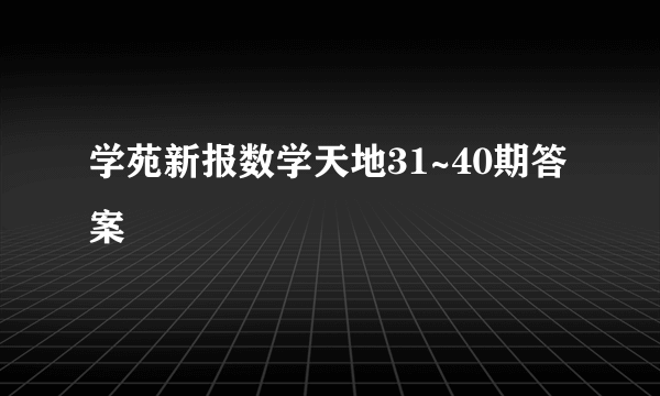 学苑新报数学天地31~40期答案