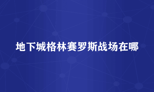 地下城格林赛罗斯战场在哪