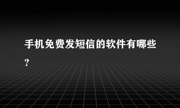 手机免费发短信的软件有哪些？