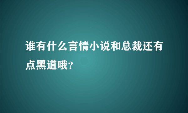 谁有什么言情小说和总裁还有点黑道哦？