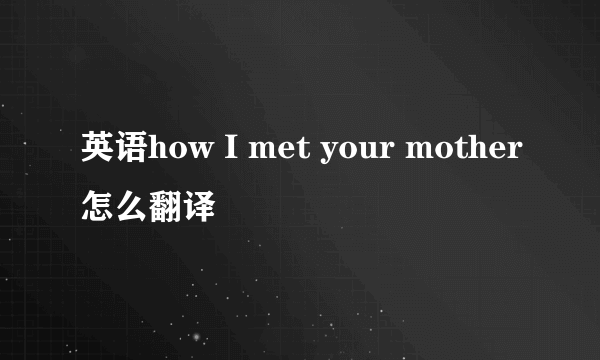 英语how I met your mother怎么翻译