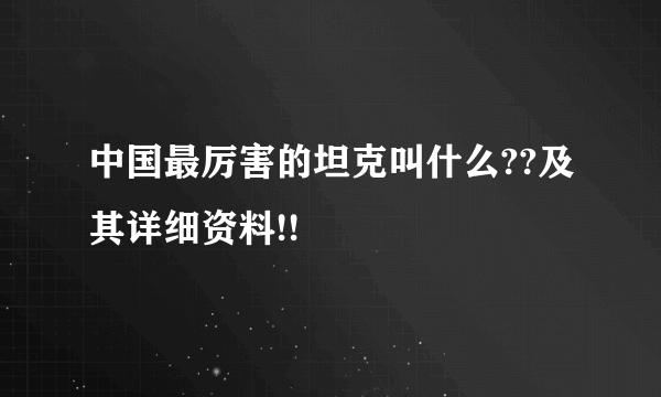 中国最厉害的坦克叫什么??及其详细资料!!