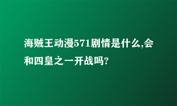 海贼王动漫571剧情是什么,会和四皇之一开战吗?