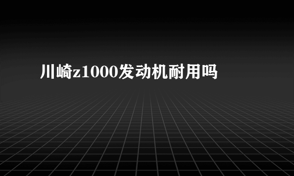 川崎z1000发动机耐用吗