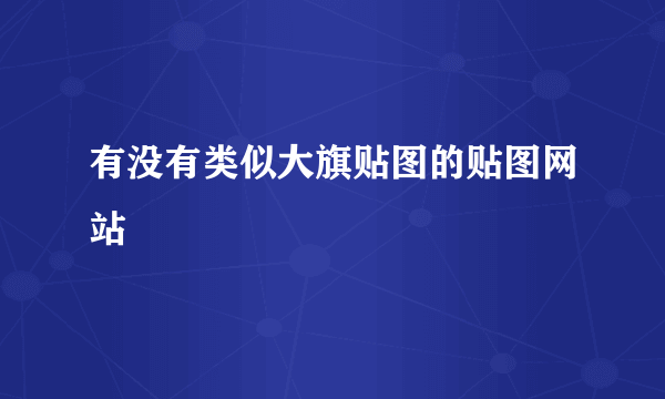 有没有类似大旗贴图的贴图网站