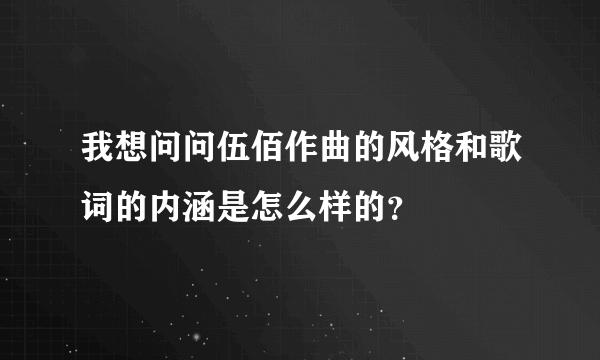 我想问问伍佰作曲的风格和歌词的内涵是怎么样的？