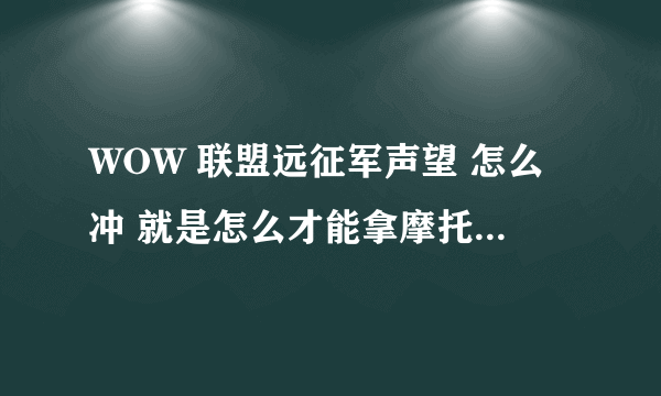 WOW 联盟远征军声望 怎么冲 就是怎么才能拿摩托车图纸？