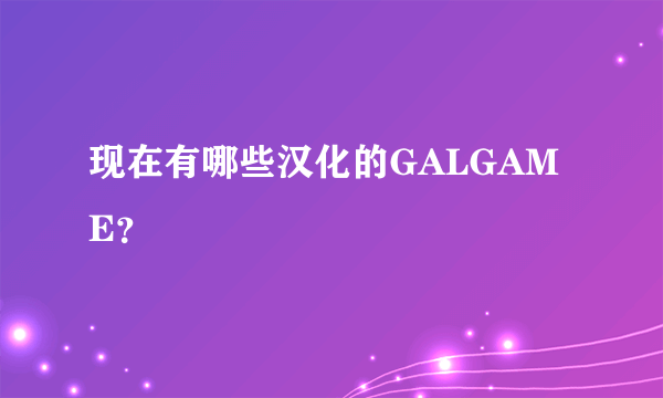 现在有哪些汉化的GALGAME？