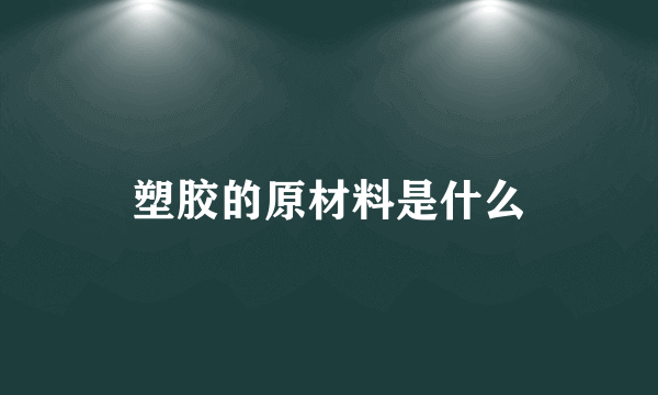 塑胶的原材料是什么