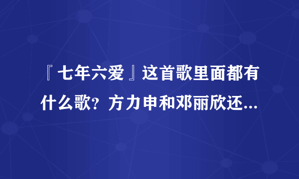 『七年六爱』这首歌里面都有什么歌？方力申和邓丽欣还有什么好听的粤语歌……