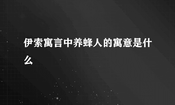 伊索寓言中养蜂人的寓意是什么