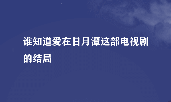 谁知道爱在日月潭这部电视剧的结局