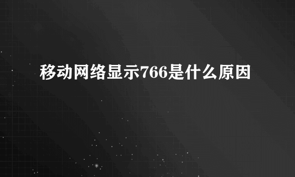 移动网络显示766是什么原因