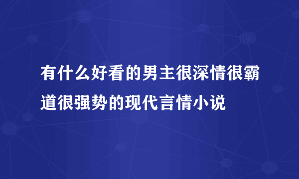 有什么好看的男主很深情很霸道很强势的现代言情小说