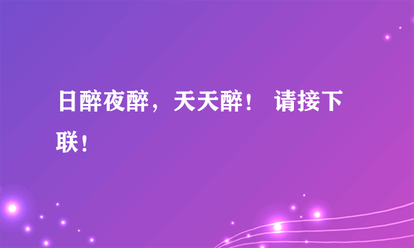 日醉夜醉，天天醉！ 请接下联！