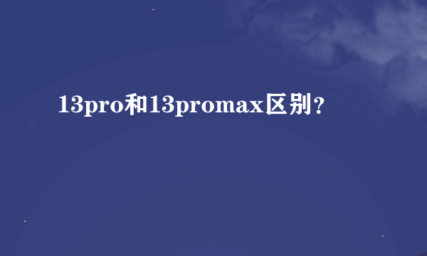 13pro和13promax区别？