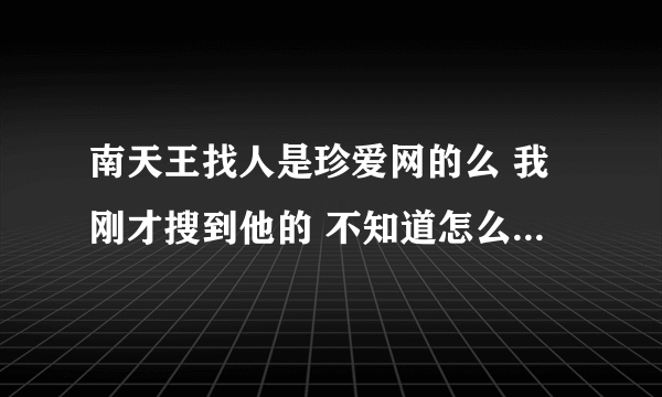 南天王找人是珍爱网的么 我刚才搜到他的 不知道怎么样 知道的告诉我下