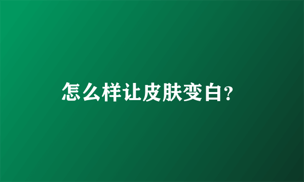 怎么样让皮肤变白？