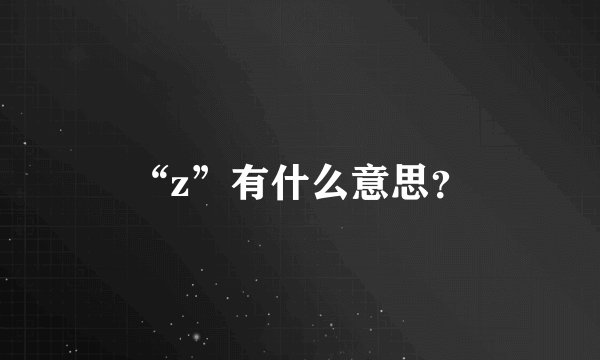 “z”有什么意思？