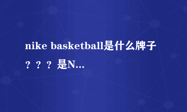 nike basketball是什么牌子？？？是NIKE旗下的品牌吗？？？