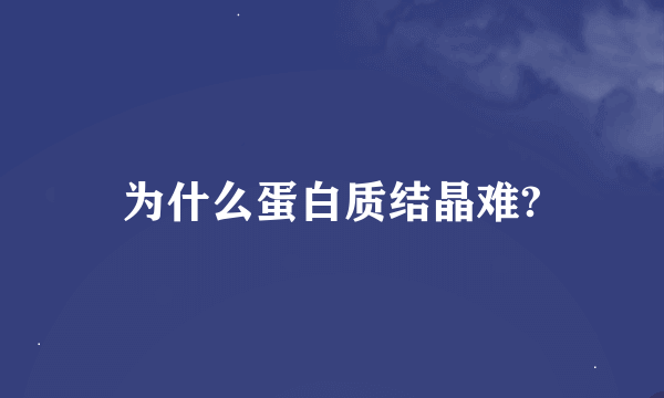 为什么蛋白质结晶难?