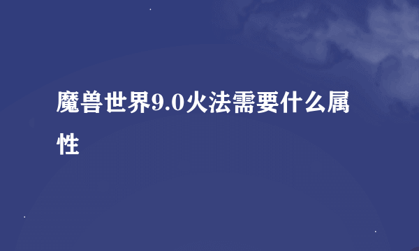 魔兽世界9.0火法需要什么属性