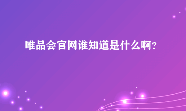 唯品会官网谁知道是什么啊？