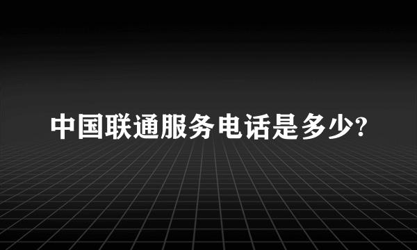 中国联通服务电话是多少?