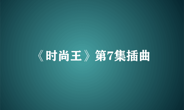 《时尚王》第7集插曲