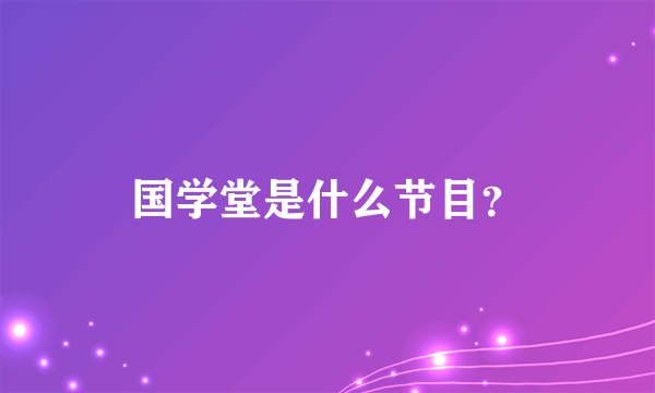 国学堂是什么节目？