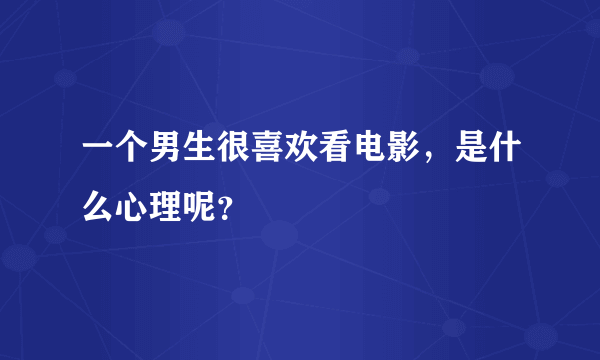 一个男生很喜欢看电影，是什么心理呢？