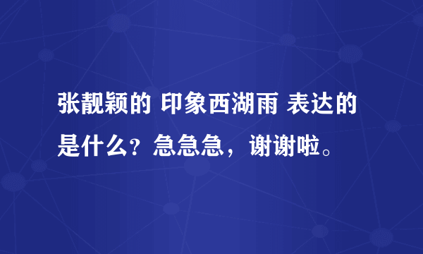 张靓颖的 印象西湖雨 表达的是什么？急急急，谢谢啦。