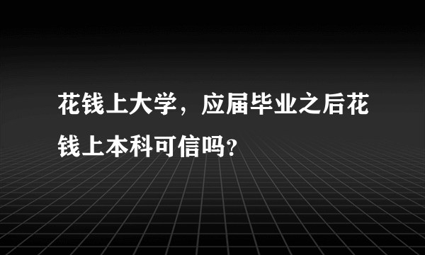 花钱上大学，应届毕业之后花钱上本科可信吗？