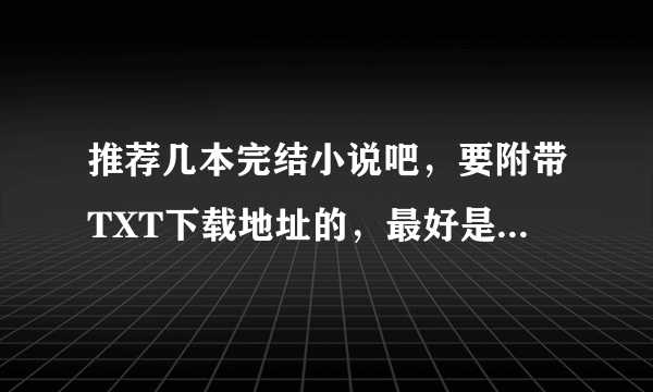 推荐几本完结小说吧，要附带TXT下载地址的，最好是穿越越多越好谢谢哈