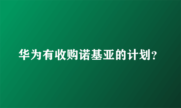 华为有收购诺基亚的计划？