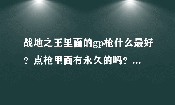 战地之王里面的gp枪什么最好？点枪里面有永久的吗？多少钱，什么狙击好？