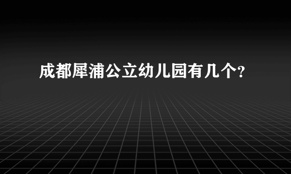 成都犀浦公立幼儿园有几个？