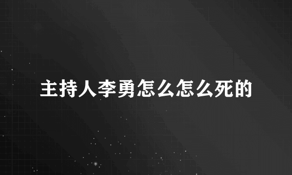 主持人李勇怎么怎么死的