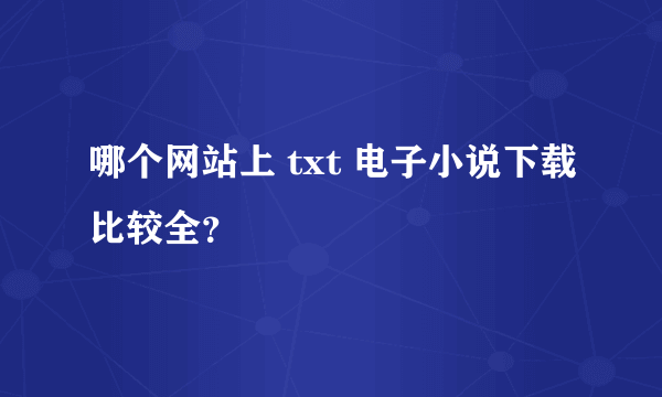 哪个网站上 txt 电子小说下载比较全？