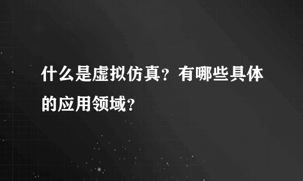 什么是虚拟仿真？有哪些具体的应用领域？