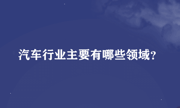 汽车行业主要有哪些领域？